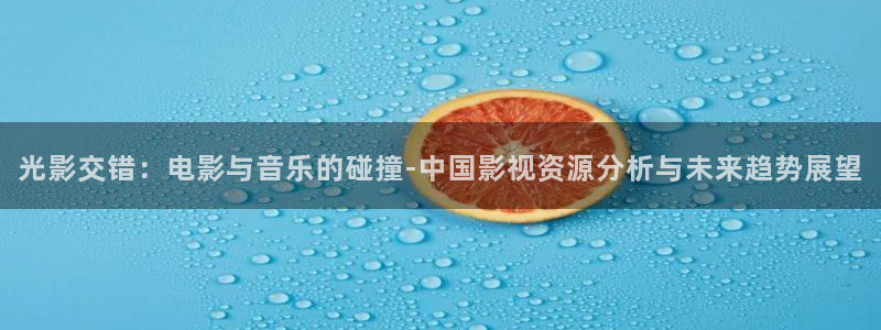 台湾理论大片：光影交错：电影与音乐的碰撞-中国影视资源分析与未来趋势展望