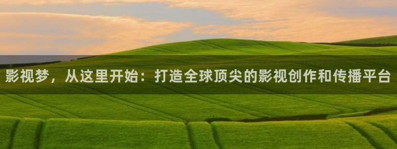 理论电影2019：影视梦，从这里开始：打造全球顶尖的影视创作和传播平台