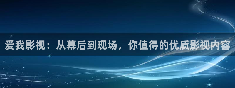 秋霞理论电影免费在线观看：爱我影视：从幕后到现场，你值得的优质影视内容